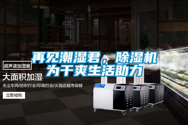 再見潮濕君，除濕機(jī)為干爽生活助力