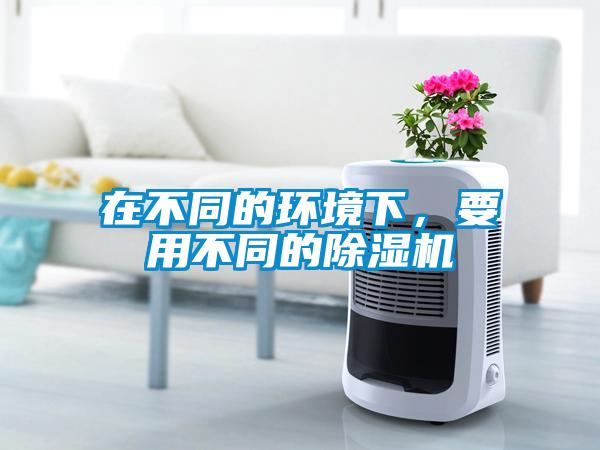 在不同的環(huán)境下，要用不同的除濕機(jī)