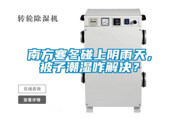 南方寒冬碰上陰雨天，被子潮濕咋解決？