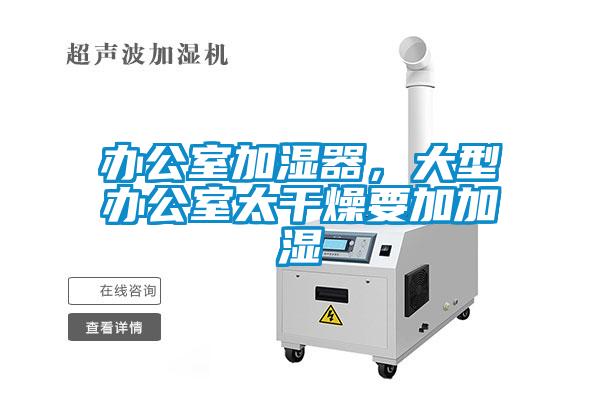 辦公室加濕器，大型辦公室太干燥要加加濕