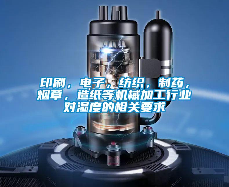 印刷，電子，紡織，制藥，煙草，造紙等機械加工行業(yè)對濕度的相關(guān)要求