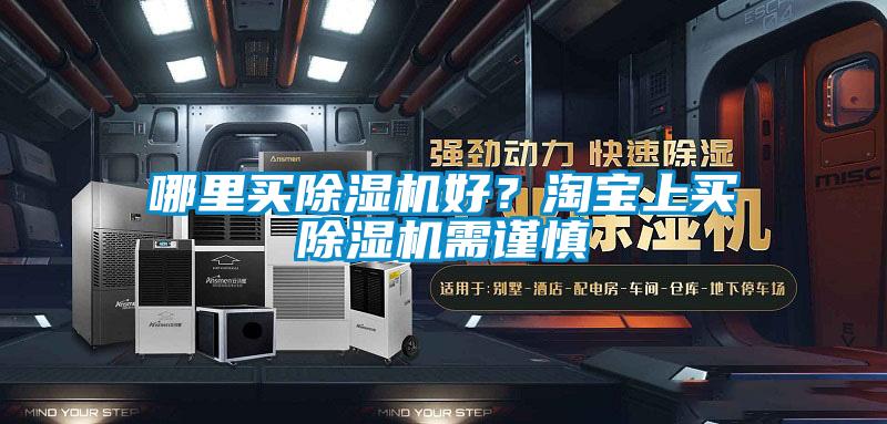 哪里買除濕機(jī)好？淘寶上買除濕機(jī)需謹(jǐn)慎