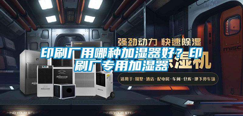 印刷廠用哪種加濕器好？印刷廠專用加濕器