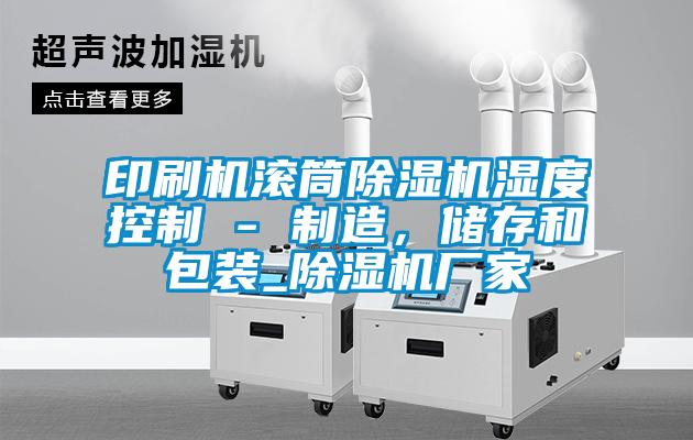 印刷機滾筒除濕機濕度控制 - 制造，儲存和包裝_除濕機廠家
