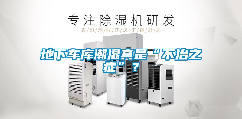 地下車(chē)庫(kù)潮濕真是“不治之癥”？