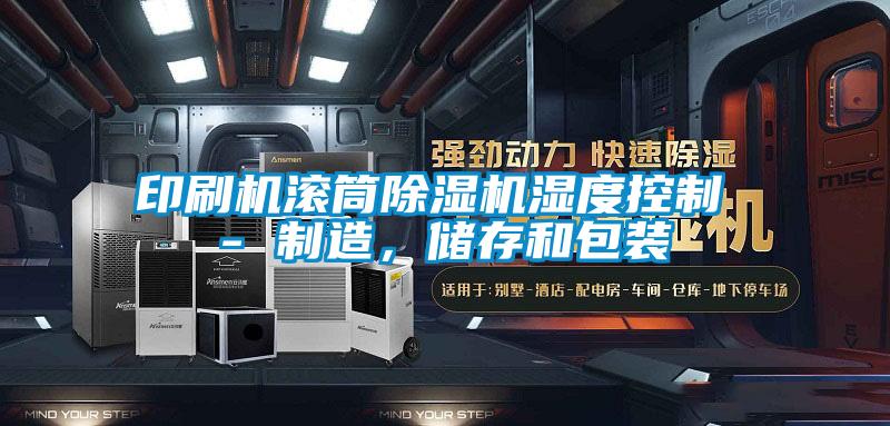 印刷機(jī)滾筒除濕機(jī)濕度控制 - 制造，儲(chǔ)存和包裝