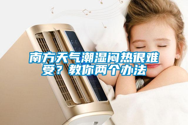 南方天氣潮濕悶熱很難受？教你兩個辦法
