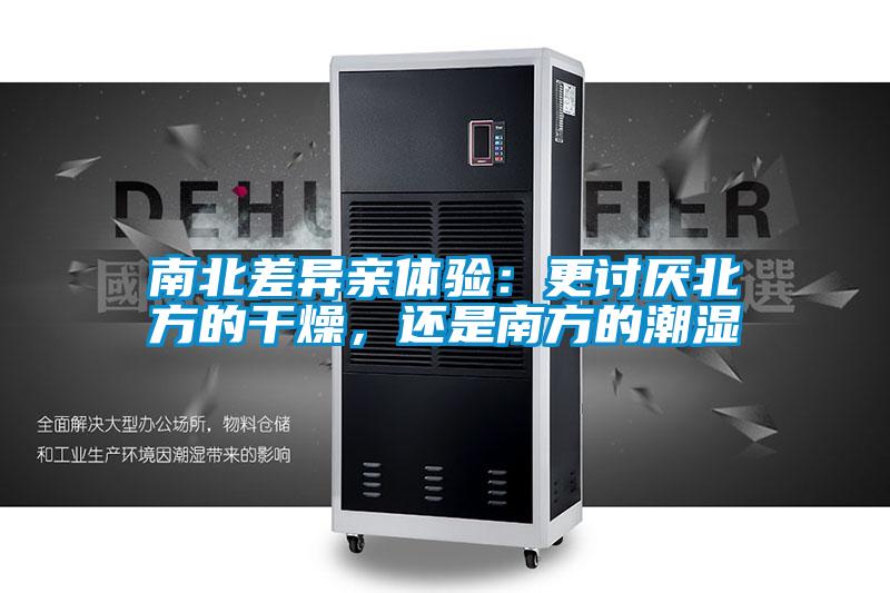 南北差異親體驗(yàn)：更討厭北方的干燥，還是南方的潮濕