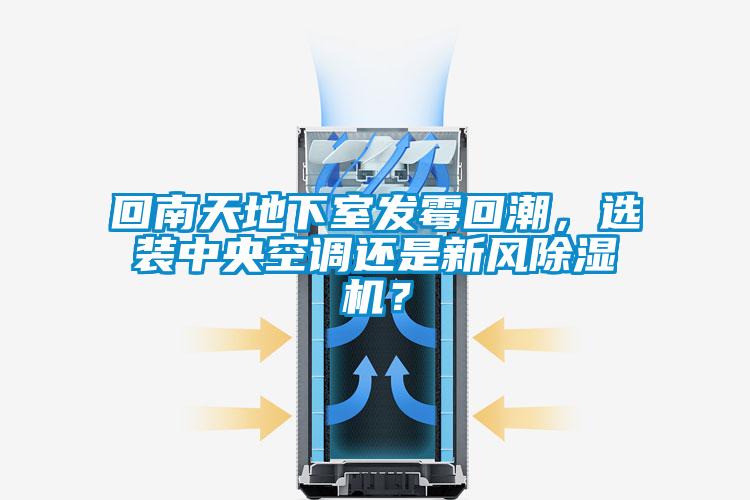 回南天地下室發(fā)霉回潮，選裝中央空調(diào)還是新風(fēng)除濕機(jī)？