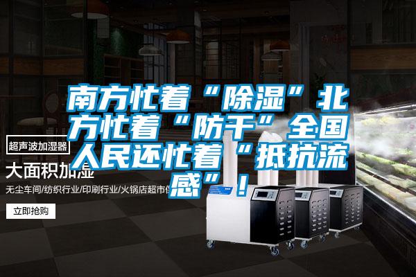 南方忙著“除濕”北方忙著“防干”全國人民還忙著“抵抗流感”！