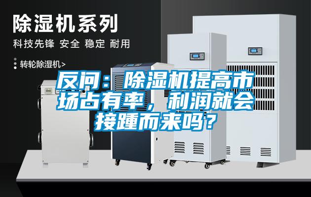 反問(wèn)：除濕機(jī)提高市場(chǎng)占有率，利潤(rùn)就會(huì)接踵而來(lái)嗎？