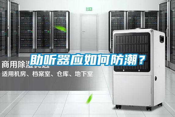 助聽(tīng)器應(yīng)如何防潮？