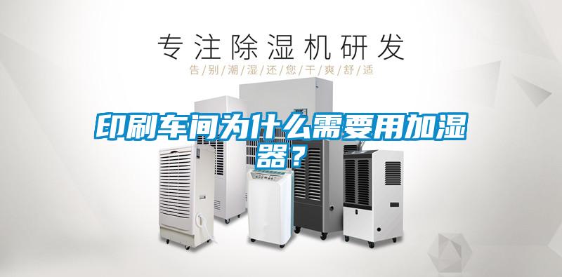 印刷車間為什么需要用加濕器？