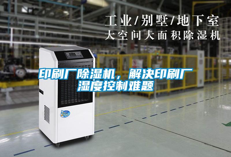 印刷廠除濕機，解決印刷廠濕度控制難題
