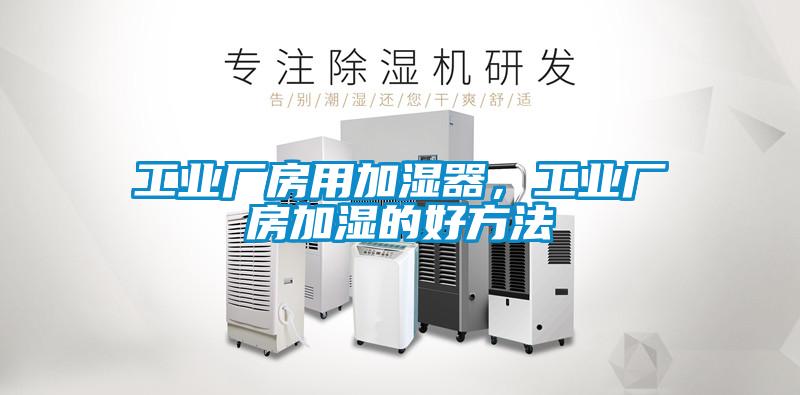 工業(yè)廠房用加濕器，工業(yè)廠房加濕的好方法