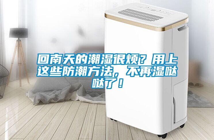 回南天的潮濕很煩？用上這些防潮方法，不再濕噠噠了！