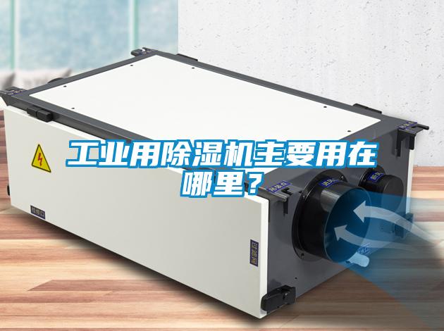 工業(yè)用除濕機(jī)主要用在哪里？