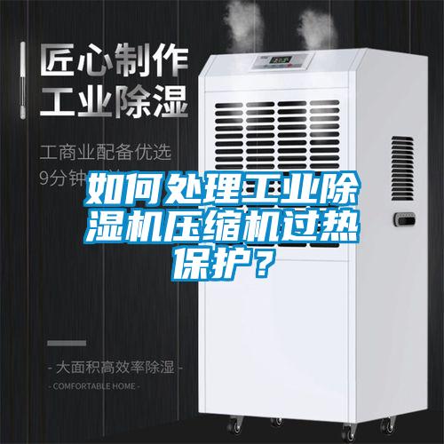 如何處理工業(yè)除濕機壓縮機過熱保護？