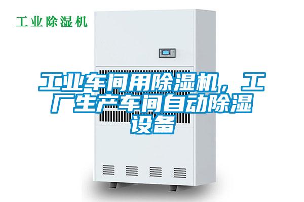 工業(yè)車間用除濕機，工廠生產(chǎn)車間自動除濕設(shè)備