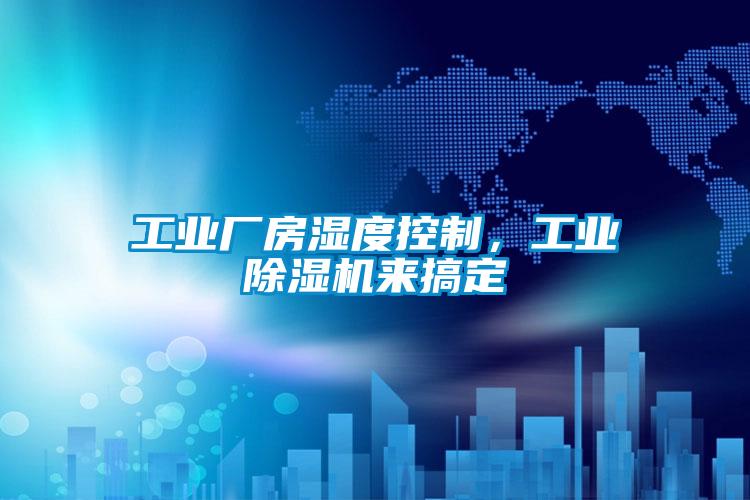 工業(yè)廠房濕度控制，工業(yè)除濕機(jī)來(lái)搞定