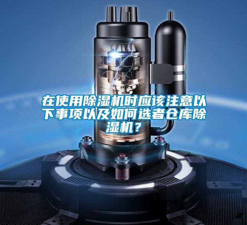 在使用除濕機(jī)時(shí)應(yīng)該注意以下事項(xiàng)以及如何選者倉(cāng)庫(kù)除濕機(jī)？