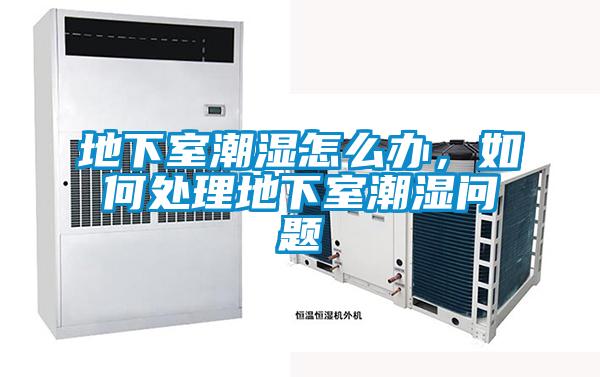地下室潮濕怎么辦，如何處理地下室潮濕問題