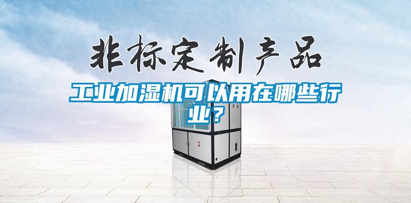 工業(yè)加濕機(jī)可以用在哪些行業(yè)？