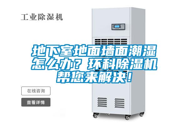 地下室地面墻面潮濕怎么辦？環(huán)科除濕機(jī)幫您來(lái)解決！