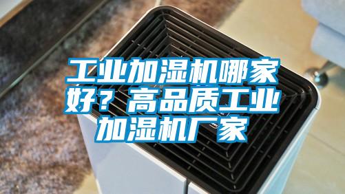 工業(yè)加濕機哪家好？高品質(zhì)工業(yè)加濕機廠家