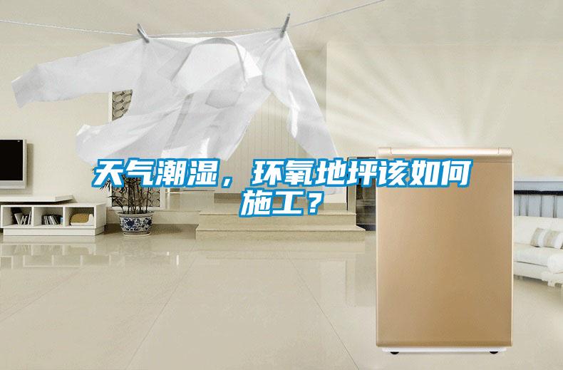 天氣潮濕，環(huán)氧地坪該如何施工？