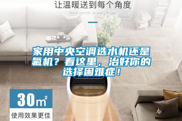 家用中央空調選水機還是氟機？看這里，治好你的選擇困難癥！