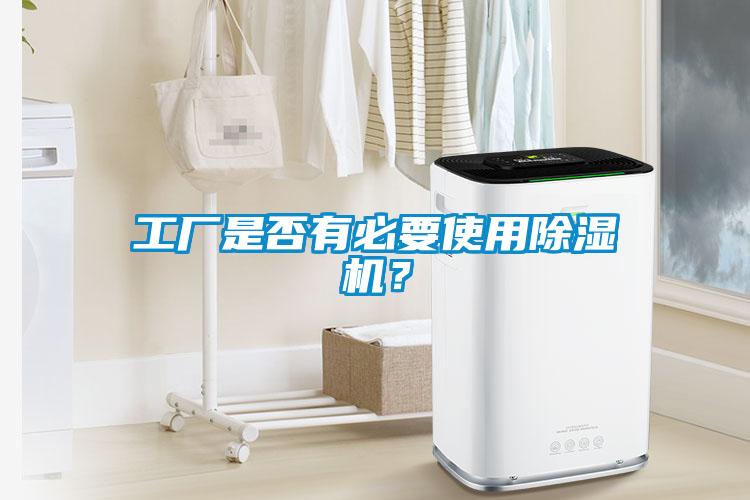 工廠是否有必要使用除濕機(jī)？