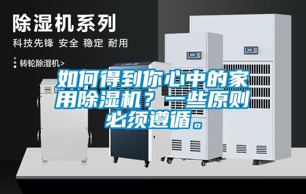 如何得到你心中的家用除濕機(jī)？一些原則必須遵循。