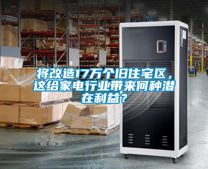 將改造17萬個(gè)舊住宅區(qū)，這給家電行業(yè)帶來何種潛在利益？