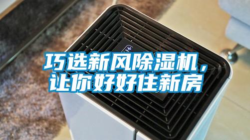 巧選新風(fēng)除濕機(jī)，讓你好好住新房