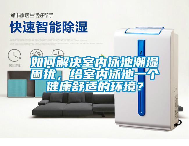 如何解決室內(nèi)泳池潮濕困擾，給室內(nèi)泳池一個(gè)健康舒適的環(huán)境？