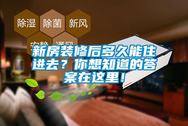 新房裝修后多久能住進(jìn)去？你想知道的答案在這里！