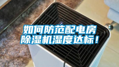 如何防范配電房除濕機濕度達標(biāo)！