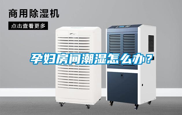 孕婦房間潮濕怎么辦？