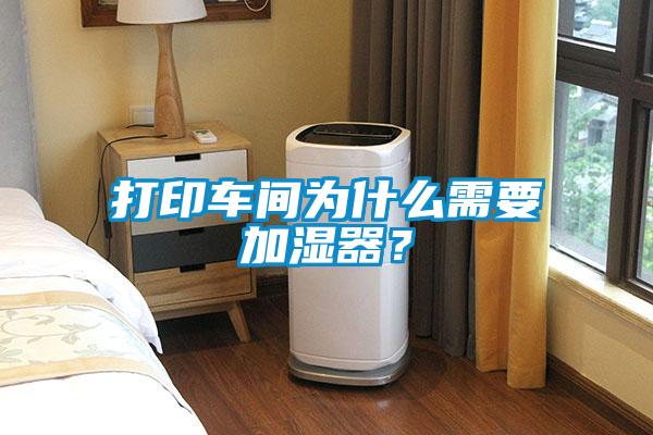 打印車間為什么需要加濕器？