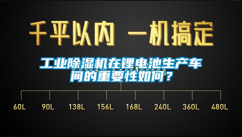 工業(yè)除濕機(jī)在鋰電池生產(chǎn)車間的重要性如何？