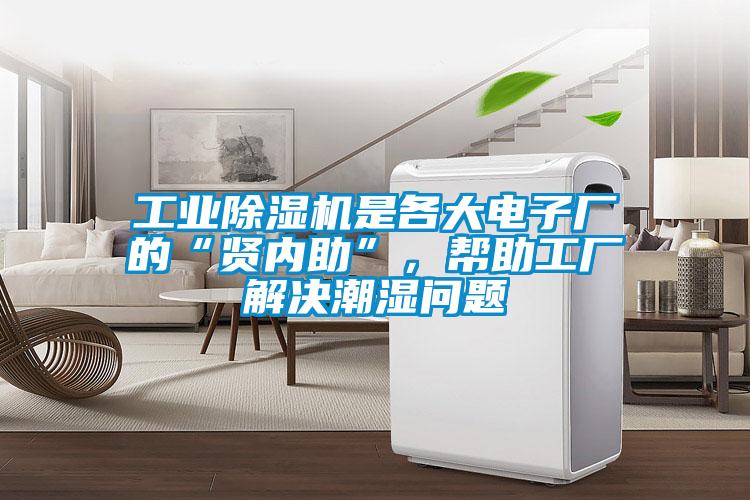 工業(yè)除濕機(jī)是各大電子廠的“賢內(nèi)助”，幫助工廠解決潮濕問(wèn)題