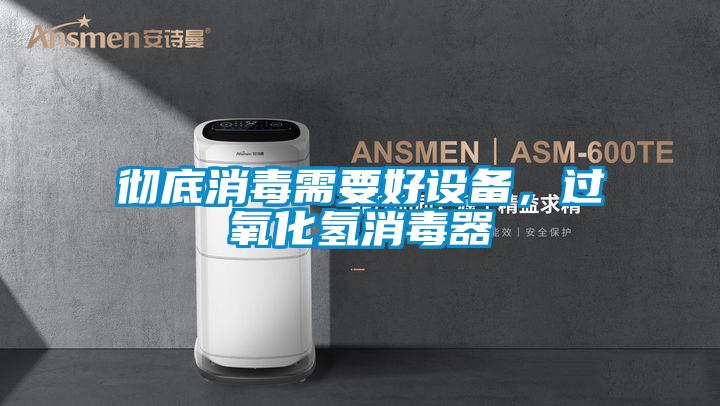 徹底消毒需要好設(shè)備，過氧化氫消毒器