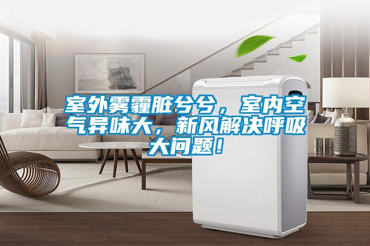 室外霧霾臟兮兮，室內(nèi)空氣異味大，新風(fēng)解決呼吸大問題！