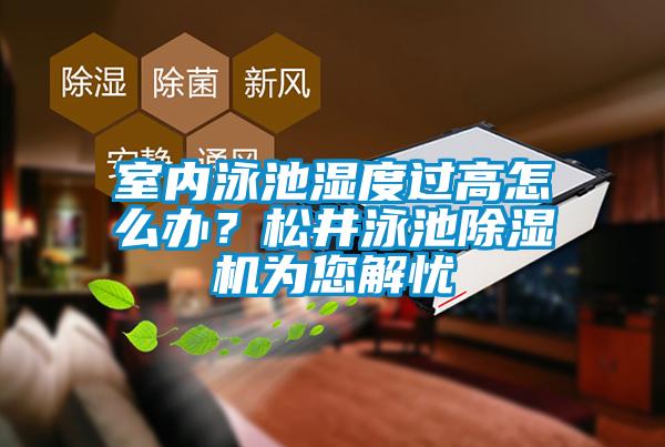 室內(nèi)泳池濕度過高怎么辦？松井泳池除濕機為您解憂
