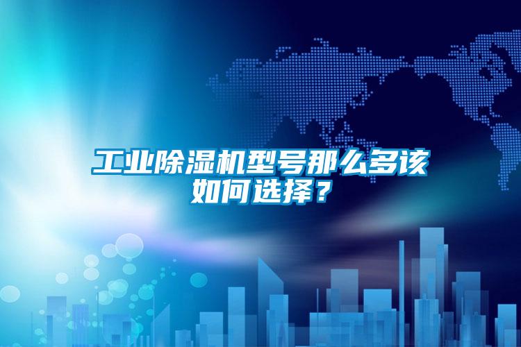 工業(yè)除濕機(jī)型號(hào)那么多該如何選擇？
