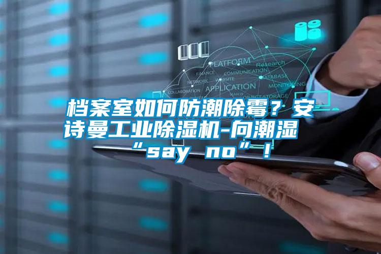 檔案室如何防潮除霉？安詩曼工業(yè)除濕機(jī)-向潮濕“say no”！