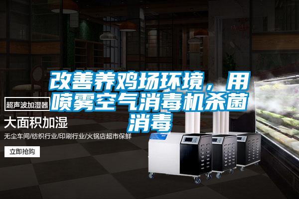 改善養(yǎng)雞場環(huán)境，用噴霧空氣消毒機殺菌消毒