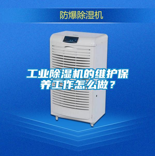 工業(yè)除濕機(jī)的維護(hù)保養(yǎng)工作怎么做？