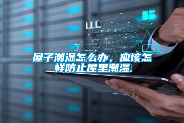 屋子潮濕怎么辦，應(yīng)該怎樣防止屋里潮濕